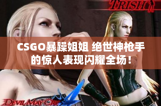 CSGO暴躁姐姐 绝世神枪手的惊人表现闪耀全场！