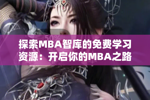 探索MBA智库的免费学习资源：开启你的MBA之路