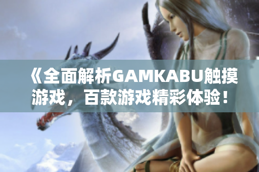 《全面解析GAMKABU触摸游戏，百款游戏精彩体验！》