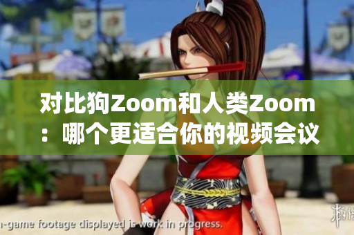 对比狗Zoom和人类Zoom：哪个更适合你的视频会议需求？(1)