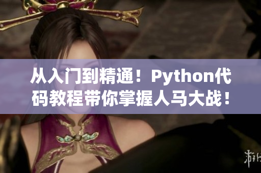 从入门到精通！Python代码教程带你掌握人马大战！