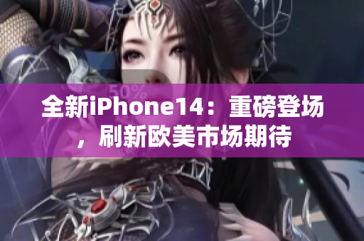 全新iPhone14：重磅登场，刷新欧美市场期待