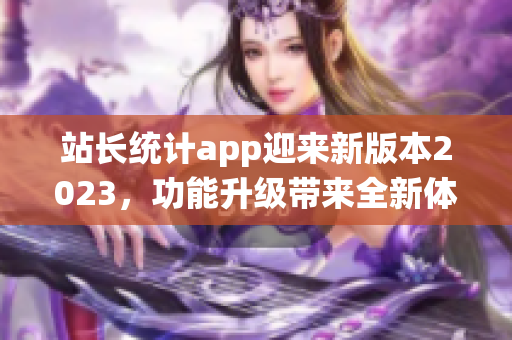 站长统计app迎来新版本2023，功能升级带来全新体验