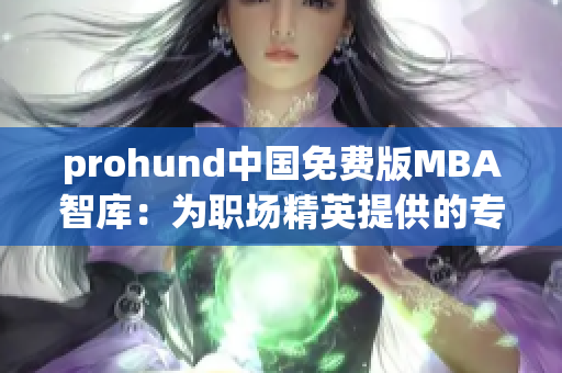 prohund中国免费版MBA智库：为职场精英提供的专业管理培训资源