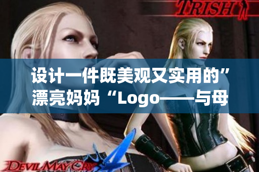 设计一件既美观又实用的”漂亮妈妈“Logo——与母性轻松瞬间接轨