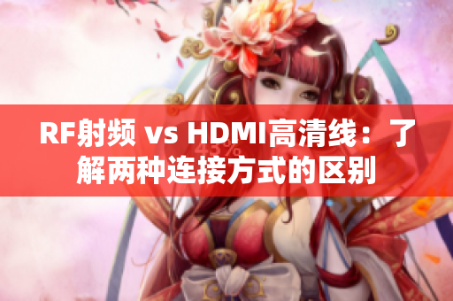 RF射频 vs HDMI高清线：了解两种连接方式的区别