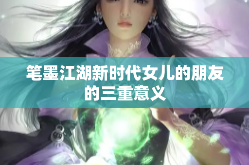 笔墨江湖新时代女儿的朋友的三重意义