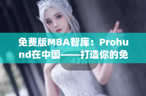 免费版MBA智库：Prohund在中国——打造你的免费MBA学习之路(1)