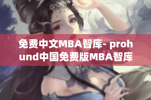 免费中文MBA智库- prohund中国免费版MBA智库全面分析(1)