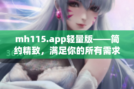 mh115.app轻量版——简约精致，满足你的所有需求