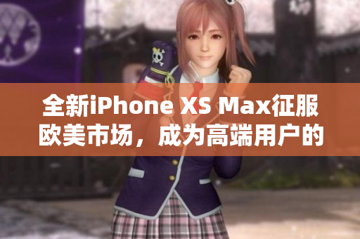 全新iPhone XS Max征服欧美市场，成为高端用户的首选。