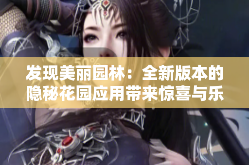 发现美丽园林：全新版本的隐秘花园应用带来惊喜与乐趣