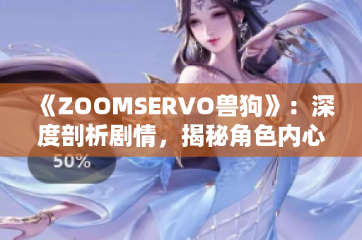 《ZOOMSERVO兽狗》：深度剖析剧情，揭秘角色内心世界