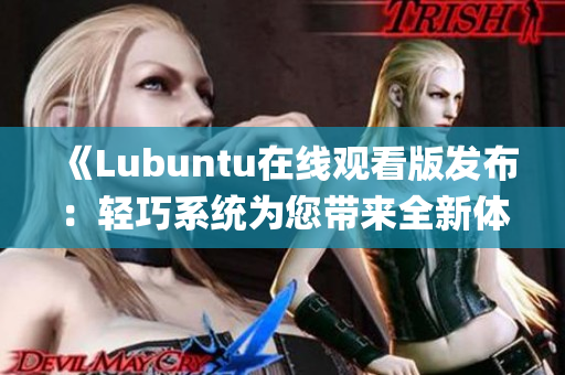 《Lubuntu在线观看版发布：轻巧系统为您带来全新体验》(1)