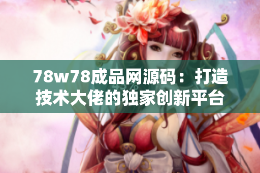 78w78成品网源码：打造技术大佬的独家创新平台