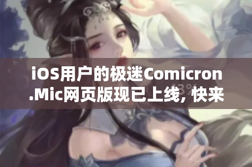 iOS用户的极迷Comicron.Mic网页版现已上线, 快来体验吧!