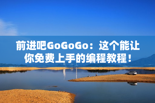 前进吧GoGoGo：这个能让你免费上手的编程教程！