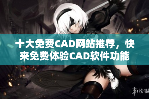 十大免费CAD网站推荐，快来免费体验CAD软件功能