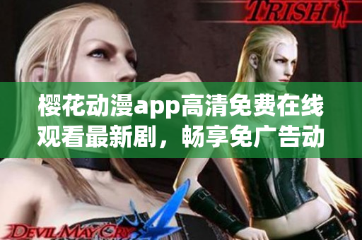 樱花动漫app高清免费在线观看最新剧，畅享免广告动漫乐趣