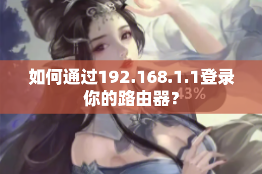 如何通过192.168.1.1登录你的路由器？