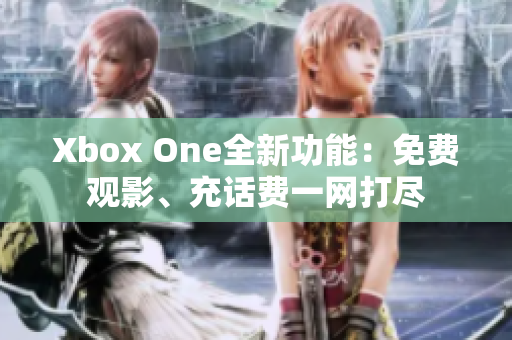 Xbox One全新功能：免费观影、充话费一网打尽