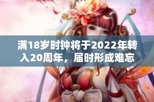 满18岁时钟将于2022年转入20周年，届时形成难忘之刻