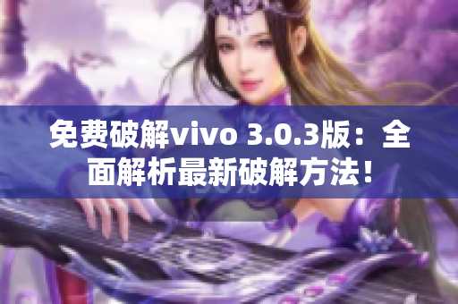 免费破解vivo 3.0.3版：全面解析最新破解方法！