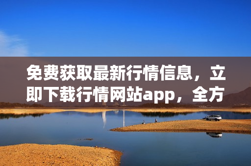 免费获取最新行情信息，立即下载行情网站app，全方位投资助力