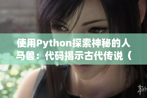 使用Python探索神秘的人马兽：代码揭示古代传说（不少于50字且不超过70字）