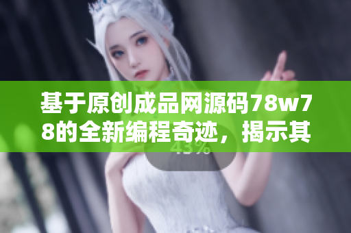 基于原创成品网源码78w78的全新编程奇迹，揭示其卓越特色和优势