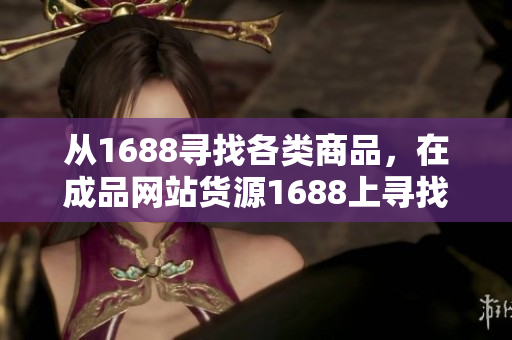 从1688寻找各类商品，在成品网站货源1688上寻找想要的商品