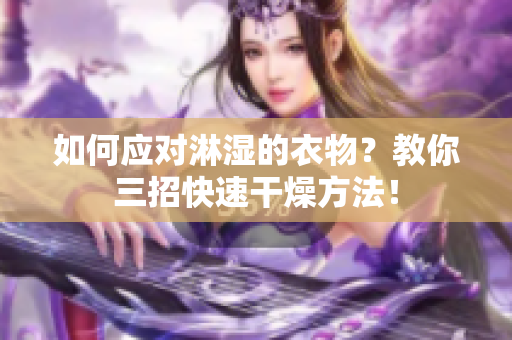 如何应对淋湿的衣物？教你三招快速干燥方法！