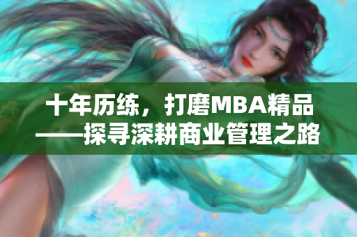 十年历练，打磨MBA精品——探寻深耕商业管理之路