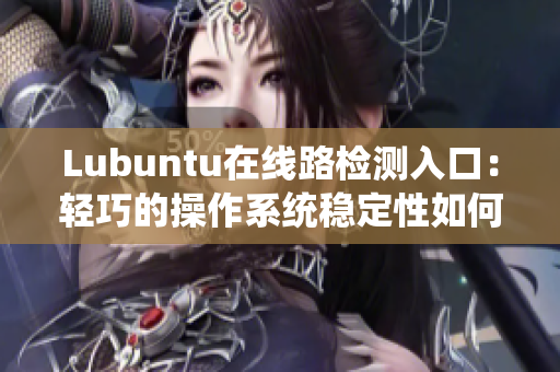 Lubuntu在线路检测入口：轻巧的操作系统稳定性如何？