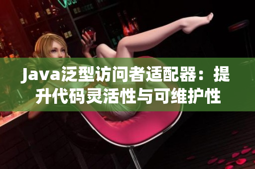 Java泛型访问者适配器：提升代码灵活性与可维护性