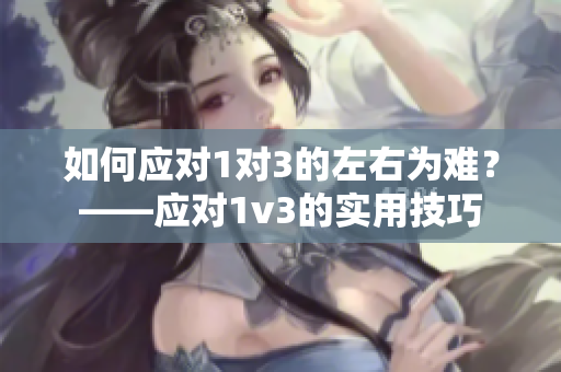 如何应对1对3的左右为难？——应对1v3的实用技巧