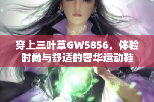 穿上三叶草GW5856，体验时尚与舒适的奢华运动鞋