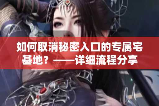 如何取消秘密入口的专属宅基地？——详细流程分享