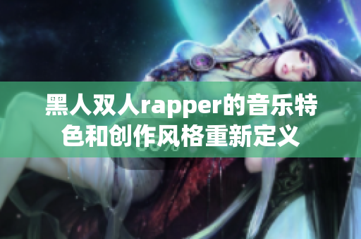 黑人双人rapper的音乐特色和创作风格重新定义