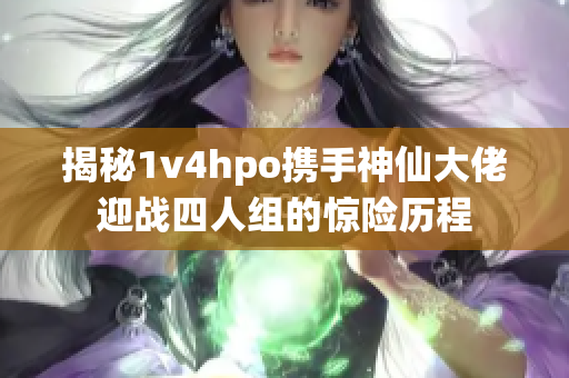 揭秘1v4hpo携手神仙大佬迎战四人组的惊险历程