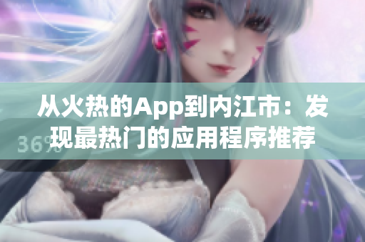 从火热的App到内江市：发现最热门的应用程序推荐