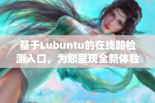 基于Lubuntu的在线路检测入口，为您呈现全新体验(1)