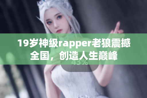 19岁神级rapper老狼震撼全国，创造人生巅峰