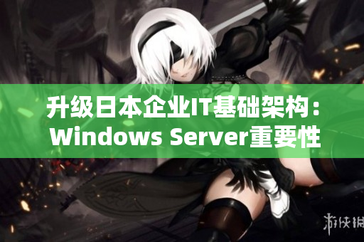 升级日本企业IT基础架构： Windows Server重要性解析