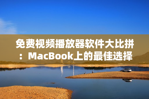 免费视频播放器软件大比拼：MacBook上的最佳选择