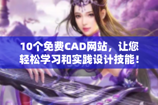 10个免费CAD网站，让您轻松学习和实践设计技能！