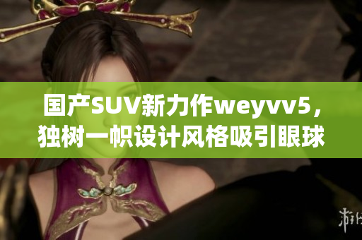 国产SUV新力作weyvv5，独树一帜设计风格吸引眼球