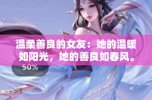 温柔善良的女友：她的温暖如阳光，她的善良如春风。