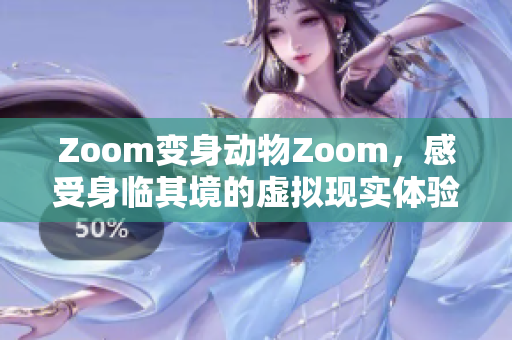 Zoom变身动物Zoom，感受身临其境的虚拟现实体验