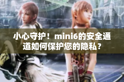 小心守护！mini6的安全通道如何保护您的隐私？